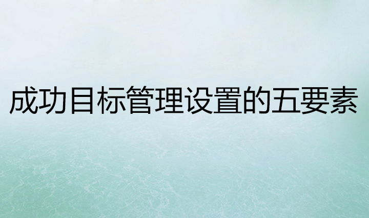 駐企/駐廠(chǎng)輔導_成功目標管理設置的五要素|思博企業(yè)管理咨詢(xún)